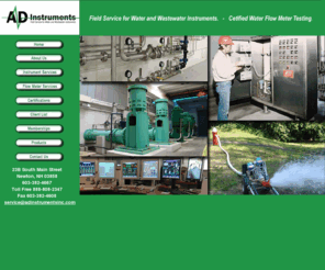 adinstrumentsinc.com: AD Instruments
Field Service for Water and Wastewater Instruments. Certified Water Flow Meter Testing. Flow Meters. Allen Bradly. Rockwell. E&H Instruments, Aquatrol, US Filter, Autocon, Siemens, FDSP, Great Lakes Instruments, Aquametrix, FASP, VFD, Blue Ribbon, magnetic flowmeters, venturi meters, pressure transmitters, authorized factory service, programming PLC, sewage, clean water