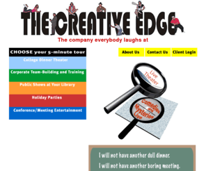 creativeedge.us: Entertainment & Team-Building with The Creative Edge | Corporate/College Mystery & Comedy Shows
Corporate/College comedy & mystery shows; Boss/Dean dead--no extra charge. Personal, interactive, clean. Entertain, team-build, train for U.S. meeting, conference, dinner, holiday party. Atlanta-based