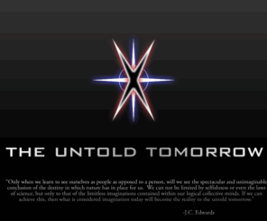 theuntoldtomorrow.net: The Untold Tomorrow
The Untold Tomorrow is a science fiction project combining conspiracy, technology, and imagination to create a future where humanity's survival is at stake. Current plans are to create a novel, teaser game, and animation for future production. Enter The Untold Tomorrow!