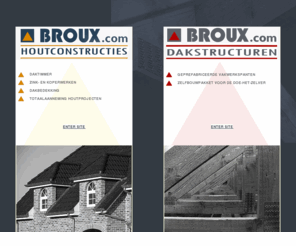 broux.com: BROUX Houtconstructies - Ontwerp, Studie en Creatie - Nolimpark 2117 - 3900 Overpelt
Broux Houtconstructies maakt daken en varianten van buitenschrijnwerk. We kunnen instaan voor uw totaalaanneming van daken; alle dakvormen en constructies, dakbedekkingen, dakafwerkingen en dakafwateringssystemen voor nieuwbouw en renovatie. Specialist in houtbehandeling en ontwikkeling van dakspanten.
Broux Houtconstructies biedt ook een enorme waaier aan buitenschrijnwerk zoals gevelbekledingen, tuinomheiningen, hardhout terrasvloeren, houten poorten, carports en aanbouwen in houtskeletbouw