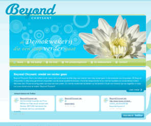 duijvesteijn.com: Home - Beyond Chrysant: omdat we verder gaan
Beyond Chrysant. Dat is niet alleen onze naam, dat is ook waar we elke dag naar streven: een stap verder gaan in de productie van chrysanten. Bij Beyond Chrysanten is alles erop gericht om chrysanten van de beste kwaliteit te leveren. Vanaf de stekproductie tot en met het inpakken en verzendklaar maken. Met meer dan 75 jaar ervaring weten we waar we over praten. En met de modernste faciliteiten op het bedrijf in Hoek van Holland zijn we dagelijks in staat om onze missie waar te maken: Beyond Chrysant!