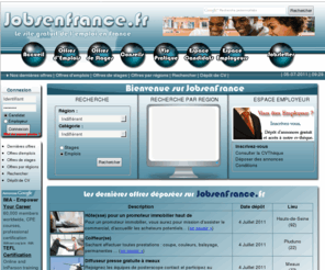 jobsenfrance.fr: JobsenFrance.fr : annonces d'emplois, jobs, stages, CDD, CDI et missions d'intérim partout en France
Votre site d'emploi et de recrutement. De nombreuses offres d'emplois, de jobs, de stages sont disponibles et accessibles sur notre portail. Venez consulter nos offres si vous êtes candidat ou les déposer si vous êtes employeur. Le site est entièrement gratuit.