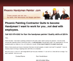 phoenixhandymanpainter.com: Phoenix Handyman Painter - Phoenix Handyman
Phoenix handyman painter has published rates, and is a licensed painting contractor. A superior painter to complete those odd jobs. Call him 623 979-0262