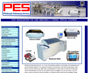 pittsburghembossing.com: Pittsburgh Embossing Services, Inc.
Pittsburgh Embossing Services buys and sells used (credit / debit / hospital / membership / plastic card) embossing, thermal printing and related equipment. Distribution covers the United States as well as international markets.  PES can emboss, thermal print, encode and tip your organization's plastic cards.