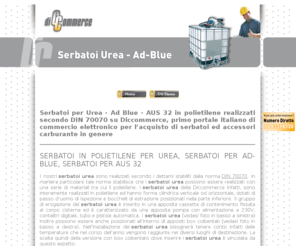 serbatoiurea.it: Serbatoi Urea - Ad Blue - AUS32 su Diccommerce, primo portale italiano di commercio elettronico per lacquisto di serbatoi ed accessori carburante in genere
Serbatoi per Urea - Ad Blue in polietilene realizzati secondo DIN 70070 su Diccommerce, primo portale italiano di commercio elettronico per lacquisto di serbatoi ed accessori carburante in genere