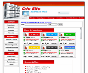 criesite.net: ..:: Crie Site ::.. Soluções Web ::..
Hospedagem de sites no Brasil a partir de R$ 3,90. Planos de hospedagem com os recursos PHP, PERL, CGI, Python, C, C  , MySQL, PostgreSQL. Scripts gratuitos e pré-configurados como Loja Virtual osCommerce, Salas de bate-papo, Fórum de discussão, Formulário em CGI, Contadores de Visita.