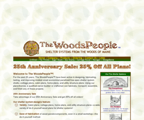 thewoodspeople.com: The WoodsPeople do-it-yourself blueprints for cottage plans, cabin plans,
and home plans, offer economical panelized wood building systems that can be
built in a shop and rapidly erected even in a remote site with minimal
environmental impact
Welcome to our Web site!  The WoodsPeople do-it-yourself blueprints for cottage plans, cabin plans, and home plans, offer economical panelized wood building systems that can be built in a shop and rapidly erected even in a remote site with minimal environmental impact.