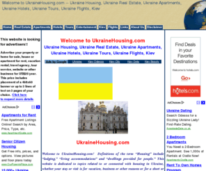 ukrainehousing.com: Welcome to UkraineHousing.com -- Ukraine Housing, Ukraine Real Estate, Ukraine Apartments, Ukraine Hotels, Ukraine Tours, Ukraine Flights, Kiev
Ukraine Housing, Ukraine Real Estate, Ukraine Apartments, Ukraine Hotels, Ukraine Tours, Ukraine Flights, Kiev Apartments, Kiev Hotels, Ukraine Vacations