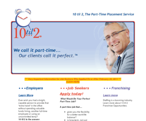 tentiltwo.com: 10 til 2 The Part-Time Placement Service
10 til 2 is The Part-Time Placement Service ...we are a staffing service placing college educated professionals into long-term, part time jobs.