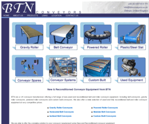 btnconveyors.co.uk: BTN Conveyors: Roller conveyor, Belt conveyor, Used Conveyors (UK)
Conveyor systems from BTN Conveyors : conveyor system design : conveyor manufacturer : new and reconditioned conveyors to suit a wide range of industrial uses