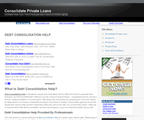 consolidate-privateloans.com: Consolidate Private Loans
Consolidate private loans-Private debt repayment is not a walk in the park for many in today’s living. Given the rising interest rates and harsh economic times, debt repayment is as frustrating as getting stuck in traffic or a bad math problem. Moreover, some private companies change their interest terms on private loans resulting in an increase in the payback. For individual faced with this situation from several private lending agencies, the only option deemed fit is to consolidate private loans.