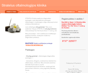 akiuklinika.com: Stratelus oftalmologijos klinika - Home
Akių ligų diagnostika modernia technika naujoje klinikoje Kaune. Auksciausios kvalifikacijos akiu gydytojai. Akiu ligu konsultacijos ir gydymas.