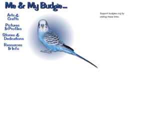 budgies.org: Me & My Budgie
The Me & My Budgie Site features resources on budgie/parakeet health, diet, safety, training, arts, crafts, stories, toys, and more.