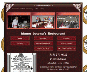 mamalacona.com: Mama Lacona's Restaurant
The OFFICIAL Site for Mama Lacona's Italian Restaurant.  In Urbandale, serving Des Moines for catering and banquets. Famous for homemade rolls and pizza.