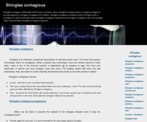 shingles-contagious.com: Shingles contagious
Shingles are contagious. This is the shingles contagious dedicated site. Here you will learn about shingles contagiousness, shingles contagious during pregnancy, shingles contagious for children, shingles contagious symptoms and if shingles rash is  contagious.