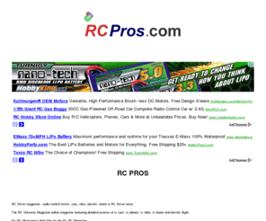 rcpros.com: RC PROS SERIES PRO Remote Control News Losi Team Losi Traxxas HPI Trinity Mini-T Cars R/C Truck Buggy Parts RC Airplanes RC Planes Aircraft, Helicopters and Accessories
RC PROS R/C Magazine, News, Remote, Radio Control, Remote Control, Cars, Trucks, Buggys, Gas, Nitro, Electric, Planes, Airplanes, Aircraft, Helicopters, Accessories Shop Online over 5000 products R/C Forum, RC Forums, R/C Events, RC Racing, R/C Races