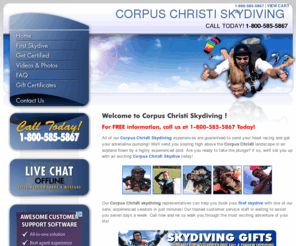 corpuschristiskydiving.com: Corpus Christi Skydiving is the Premier Skydiving Provider in Texas!
When you choose to skydive with Corpus Christi Skydiving, you can rest assured that you are in the best hands available. Corpus Christi Skydiving Specialists are waiting to assist you at 1-800-260-5653 seven days a week!