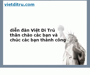 vietditru.com: Việt Di Trú - vietditru.com - diễn đàn di trú của người Việt
Việt Di Trú là diễn đàn Di Trú để các bạn bàn về Di Trú, Việt Immigration, US Citizen, công dân Mỹ, công dân Hoa Kỳ, mẫu đơn I-130, I130, 130, I-94, I94, 94, I-751, I751, 751