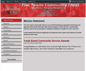 fivetownscommunitychest.org: Five Towns Community Chest - Neighbors Helping Neighbors
The Five Towns Community Chest is a non-profit fundraising organization that funds local agencies that provide child care, after school programs, senior services, mental health services, care to the chronically ill or disabled, assistance to families in crisis, and more.