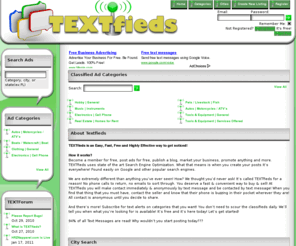 textfieds.com: Textfieds | SMS Your Classified Ads!
Textfieds - Your source for classified ads and forum communities. When you post an ad, it doesn't just show up on our site, it also sends text message (SMS) updates to thousands of members' cell phones!