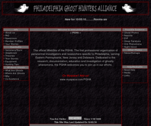 phillyghost.com: Philadelphia Ghost Hunters Alliance -- ghosts, hauntings, ghost photos
This site contains over 300 pages filled with information on ghost hunting, ghosts, hauntings, etc. Some of our features include ghost photos, EVP, true ghost stories, investigation reports, ghost related theories, free newsletter, and so much more.