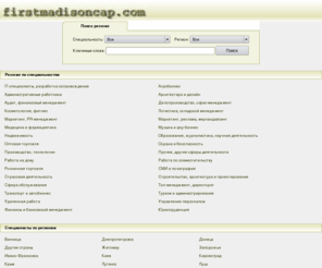 firstmadisoncap.com: Резюме, подбор персонала в городах Украины
Персонал в Украине. IT-специалисты, разработка сопровождение, Агробизнес, Административные работники, Архитектара и дизайн, Аудит, финансовый менеджмент, Делопроизводство, офис-менеджмент, Косметология, фитнес, Логистика, складской менеджмент, Маркетинг  
