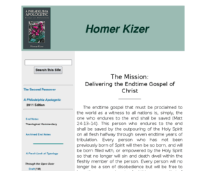 homerkizer.net: Homepage - Homer Kizer Ministries
Those who will say that I have no theological qualifications to write what I do need to worry less about how I came to be writing and more about what I write; for I realized six years ago that those things which brought me to Little Egypt in January 2002 were not random happenstances. The evidence is in the words.