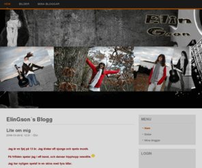 elingson.net: ElinGson´s Blogg
Jag älskar att sjunga och spela musik.

  På fritiden spelar jag i ett band, och dansar hipphopp newstile.

  Jag har nyligen spelat in en skiva med fyra låtar.