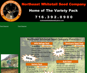 northeastwhitetailseed.com: Northeast Whitetail Seed Company
Welcome to Northeast Whitetail Seed Company, founded in 2010. Our goal at Northeast Whitetail Seed is to provide quality food plot seed and provide a wildlife management program that will fit your needs. We have developed a variety pack of seeds that provides a year round feeding program. We will also provide tips on preparation and planting seed beds.