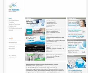 link-chemie.de: Link Chemie AG, Wasseraufbereitung, Reiniger, Entfetter, Reinigungsmittel, Desinfektionsmittel, Trinkwasseraufbereitung, Sprayprodukte
Link Chemie AG ist Spezialist für Wasseraufbereitung, Reiniger, Entfetter, Reinigungsmittel und Spray. - Trinkwasseraufbereitung, Trinkwasserdesinfektion, Legionellenbekämpfung, Sprayprodukte, Klebstoffe, Sekundenkleber, Autopflege, Neutralreiniger, Grundreiniger, Sanitärreiniger, Spezialreiniger, Desinfektion, Kühlwasseraufbetreitung, Chemie