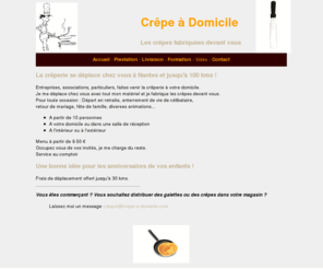 crepe-a-domicile.com: crêpe à domicile | les crêpes et galettes fabriquées devant vous
La crêperie se déplace chez vous à Nantes et jusqu'à 100 kms !
Crêpe à Domicile
Les crêpes fabriquées devant vous

Entreprises, associations, particuliers, faites venir la crêperie à votre domicile.
Je me déplace chez vous avec tout mon matériel et je fabrique les crêpes devant vous.
Pour toute occasion : Départ en retraite, enterrement de vie de célibataire,
retour de mariage, fête de famille, diverse animation