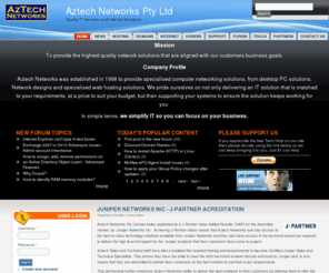 aztech.net.au: Aztech Networks Pty Ltd | Quality IT Services and Internet Solutions
<p> Aztech Networks Pty Ltd. was established in 1998 to provide specialised computer networking solutions, from desktop PC solutions, Network designs and specialised web hosting solutions. We pride ourselves on not only delivering an IT solution that is matched to your requirements, at a price to suit your budget, but then supporting your systems to ensure the solution keeps working for you.</p> 
<p> In simple terms, <b> we simplify IT so you can focus on your business.</b> </p> 