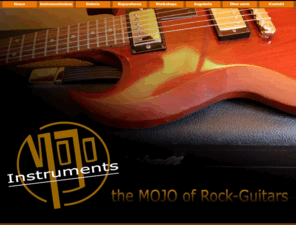 mojo-instruments.com: Mojo Instruments - The Mojo of Rock Guitars
Mojo Instruments - The MOJO of Rock Guitars - Instrumentenbau (Bass- und E-Gitarren), Reparaturservice, Workshops