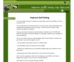 improve-golf-swing-top-tips.com: Improve Golf Swing
Improve Golf Swing - is a site dedicated to supply you with information and tips to improve your golf swing for free!