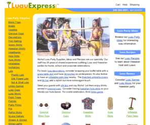 luaexpress.com: Luau Party Supplies, Ideas and Recipes for Hawaiian Theme Parties
LuauExpress.com specializes in luau party supplies such as hula skirts, silk leis, poi, raffia grass, tiki torches and decorations for hawaiian luau theme parties.