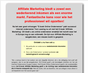 affiliatecursus.nl: Affiliate Marketing cursus
Affiliate Marketing biedt onverwachtew kansen. Verhoog ook uw inkomen met een niet aflatende stroom inkomsten vanuit uw Internet initiatieven!