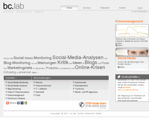 bclab.de: bc.lab | Social-Media-Monitoring, Social-Media-Analysen, Blog-Monitoring, Krisenradar
Lernen Sie mit Social-Media-Monitoring, Social-Media-Analysen und Blog-Monitoring Meinungen, Kritik und Ideen Ihrer Kunden kennen, um Ihre Marketingziele zu überprüfen, Produkte zu verbessern und Online-Krisen frühzeitig zu erkennen.