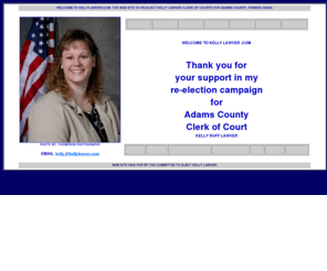 kellylawver.com:  Welcome to KellyLawver.com! The web site to reelect Kelly Lawver Clerk of Courts for Adams County, Pennsylvania
A personal web site for the Republican Cantidate for the Adams County Clerk of Courts Office