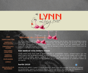 lynn-lingerie.be: Lynn Lingerie: modieuze, aantrekkelijke, perfect zittende lingerie
Lynn Lingerie te Kuurne verkoopt modieuze, perfect zittende, aantrekkelijke lingerie. U vindt er de nieuwste trends in dameslingerie en nachtlinnen. Ook grote maten en lingerie op maat