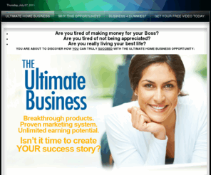 ultimate-home-business.com: Ultimate Home Business Opportunity
The Ultimate Home Business! Thousands of people are discovering how simple it really is to create a brand new income from the comfort of their own home.