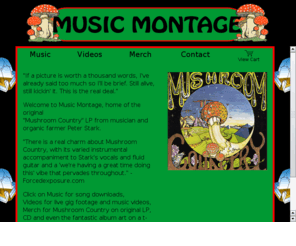 musicmontage.net: Music Montage - Home of the authentic Mushroom Country!
Music Montage - The Authentic Mushroom Country by Peter Stark