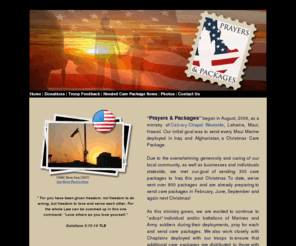 prayersandpackages.org: Prayers and Packages Support our Troops
We “adopt– individual and/or battalions of Marines and Army soldiers during their deployments, pray for each and send care packages.