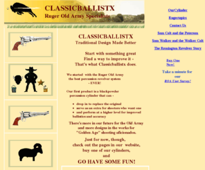 classicballistx.com: Classicballistx - Ruger Old Army Specialists
Classicballistx specializes in the Ruger Old Army and ROA Shooters - SASS and Cowboy Action, Silhouette and Bullseye Target, Hunters and Plinkers. Match Accuracy, Improved Ballistic Performance, and a Great Product - Classicballistx!