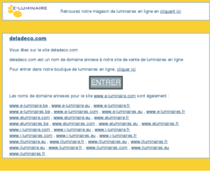 lustrerie.com: deladeco.com
deladeco.com et les autres noms de domaine sont des domaine annexe de e-luminaire.com qui propose l'achat de luminaires en ligne.