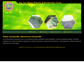 b2b-textile-manufacturer.com: Geotextile, Fabric Geotextiles Manufacturer and Supplier - Jin Tai Ming Plastic
Jin Tai Ming is the leader in geotextiles, fabric geotextile, non woven geotextile and much more