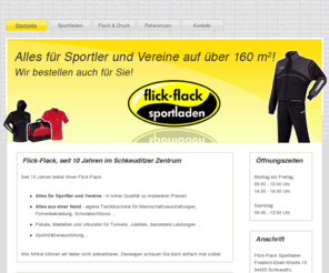 flickflacksport.de: Flick-Flack-Sport / Startseite
Webseite des Flick-Flack Sportladens Schkeuditz (bei Leipzig), hier finden Sportler, Mannschaften und Vereine all das, was sie für Ihren Sport brauchen.