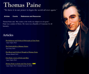 religionpaine.org: Religious and Political Thought of Thomas Paine
Thomas Paine accented a keynote for religious reason and political liberty which reverberates for humanity today. His vision of a Republic of Conscience, reasoning over passions, and human rights provide the basis for the emerging civil society and cosmopolis today.