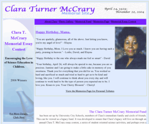 claraturnermccrary.com: Clara Turner McCrary Memorial Site
This site was created by Clara Turner McCrary's family and friends to honor her legacy and her memory.  Not only was she a matriarch for our family, not only did she fill our lives with so much love, but she did the same for children as an educator.  Through her work with project SEAR, she spent countless hours encouraging the love for science an education in man school districts in St. Louis.