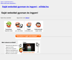 eoldal.hu: Saját weboldal gyorsan és ingyen! | eOldal.hu
Készítsd el a saját weboldalad ingyen néhány perc alatt! Mindössze annyit kell tenned, hogy regisztrálsz az eOldal.hu címen és nekiláthatsz.