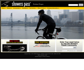 showerspast.com: | Showers Pass
Showers Pass makes the best windproof-waterproof cycling gear anywhere! Designed by cyclists in the Pacific Northwest where rain, wind and cold is the environment, Showers Pass cycling gear is technically engineered for racers, commuters, messengers and everyday cycling enthusiasts. Inspired by challenging rides and weather of northern California's mountainous Showers Pass Road, we have been making technical cycling jackets since 1997 combining superior fabrics with optimal ventilation.